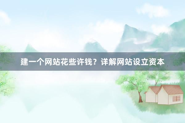 建一个网站花些许钱？详解网站设立资本
