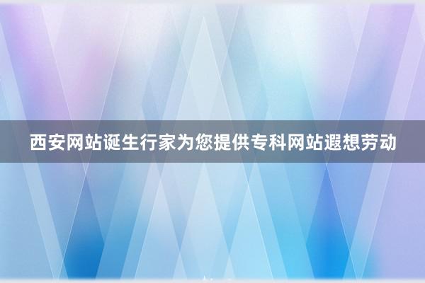 西安网站诞生行家为您提供专科网站遐想劳动