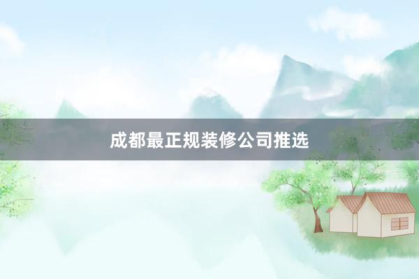 成都最正规装修公司推选