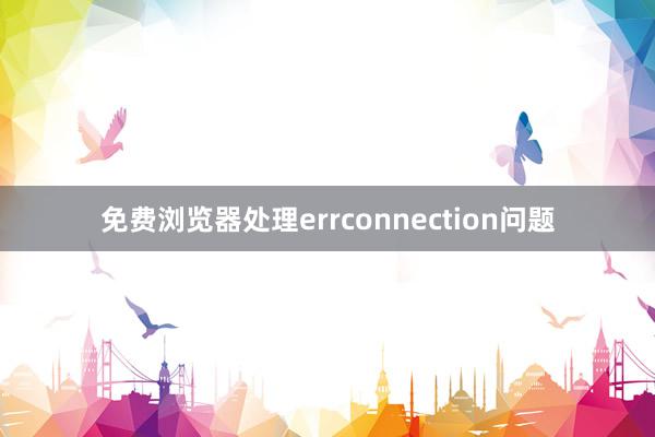 免费浏览器处理errconnection问题