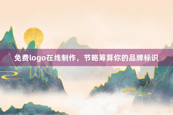 免费logo在线制作，节略筹算你的品牌标识