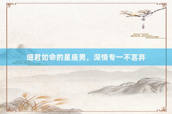 细君如命的星座男，深情专一不言弃