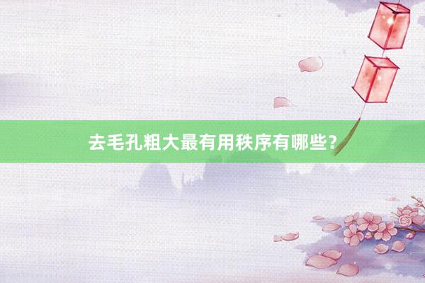 去毛孔粗大最有用秩序有哪些？