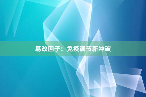 篡改因子:免疫调节新冲破