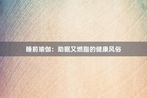 睡前瑜伽:助眠又燃脂的健康风俗